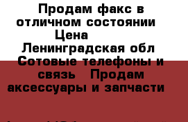 Продам факс в отличном состоянии › Цена ­ 800 - Ленинградская обл. Сотовые телефоны и связь » Продам аксессуары и запчасти   
